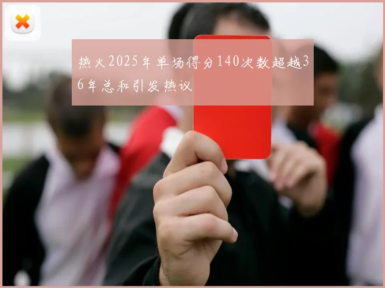 热火2025年单场得分140次数超越36年总和引发热议