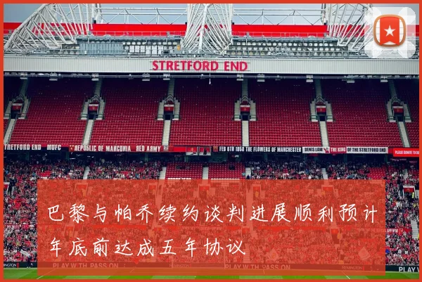 巴黎与帕乔续约谈判进展顺利预计年底前达成五年协议