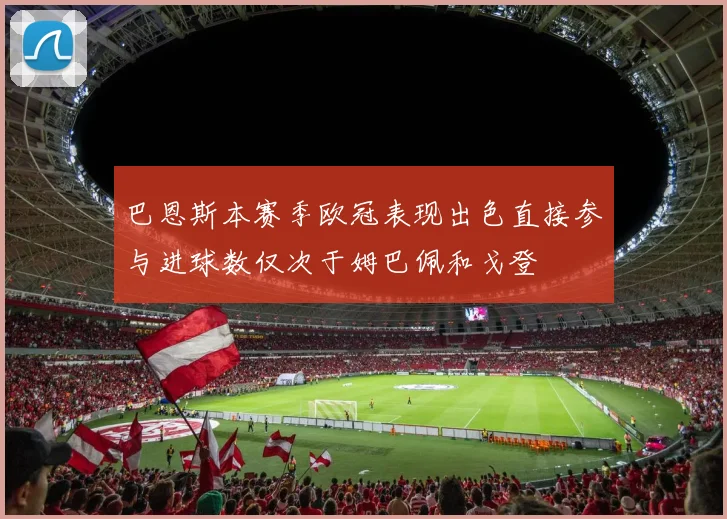 巴恩斯本赛季欧冠表现出色直接参与进球数仅次于姆巴佩和戈登