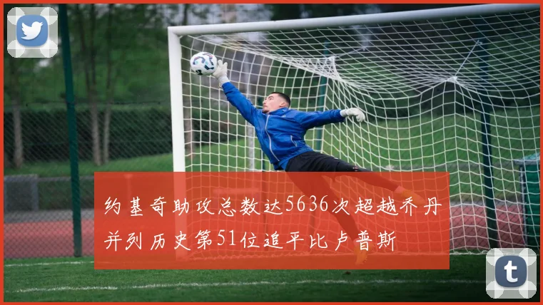 约基奇助攻总数达5636次超越乔丹并列历史第51位追平比卢普斯