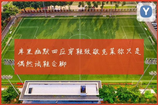 库里幽默回应穿鞋致敬克莱称只是偶然试鞋合脚