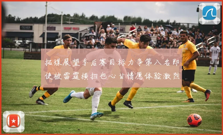 拓媒展望季后赛目标力争第八名即使被雷霆横扫也心甘情愿体验激烈竞争