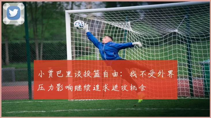 小贾巴里谈投篮自由：我不受外界压力影响继续追求进攻机会