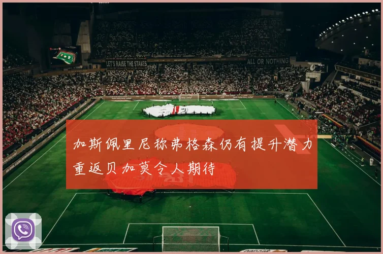 加斯佩里尼称弗格森仍有提升潜力重返贝加莫令人期待