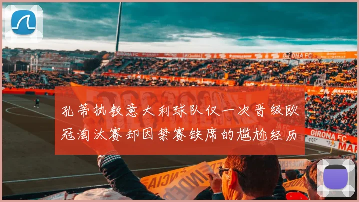 孔蒂执教意大利球队仅一次晋级欧冠淘汰赛却因禁赛缺席的尴尬经历