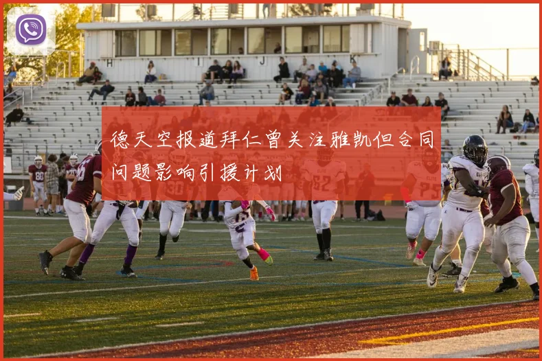 德天空报道拜仁曾关注雅凯但合同问题影响引援计划
