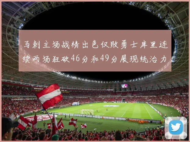 马刺主场战绩出色仅败勇士库里连续两场狂砍46分和49分展现统治力