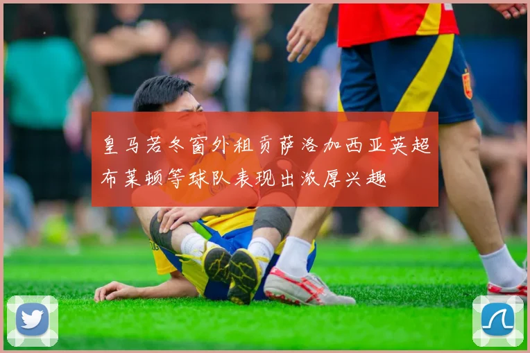 皇马若冬窗外租贡萨洛加西亚英超布莱顿等球队表现出浓厚兴趣