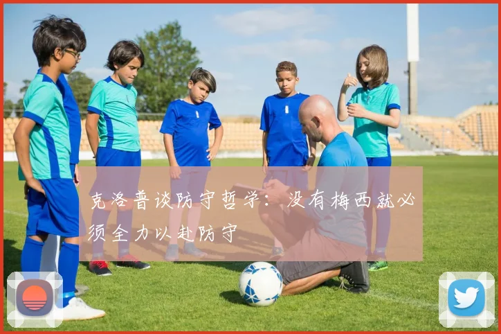 克洛普谈防守哲学：没有梅西就必须全力以赴防守