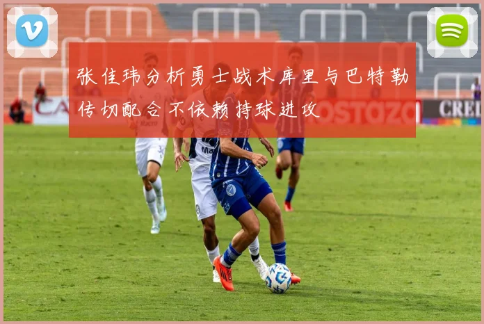 张佳玮分析勇士战术库里与巴特勒传切配合不依赖持球进攻