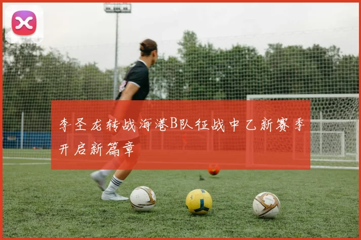 李圣龙转战海港B队征战中乙新赛季开启新篇章