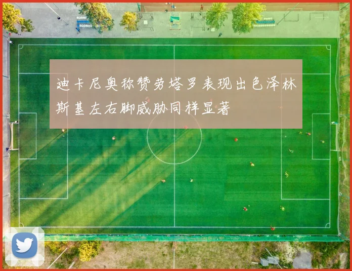迪卡尼奥称赞劳塔罗表现出色泽林斯基左右脚威胁同样显著