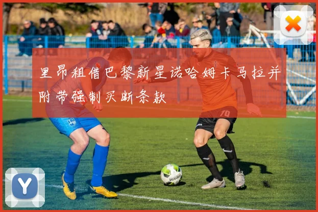 里昂租借巴黎新星诺哈姆卡马拉并附带强制买断条款