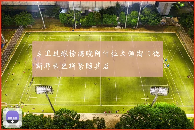 后卫进球榜揭晓阿什拉夫领衔门德斯邓弗里斯紧随其后
