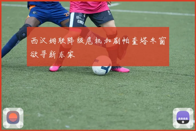 西汉姆联降级危机加剧帕奎塔冬窗欲寻新东家