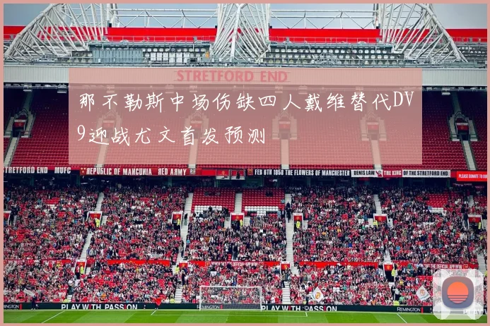 那不勒斯中场伤缺四人戴维替代DV9迎战尤文首发预测