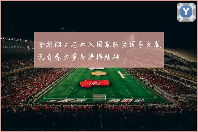 李新翔立志加入国家队为国争光展现青春力量与拼搏精神