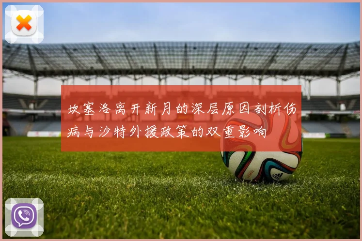 坎塞洛离开新月的深层原因剖析伤病与沙特外援政策的双重影响