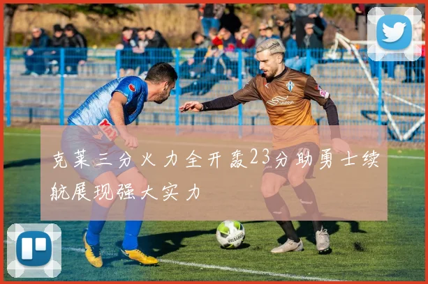 克莱三分火力全开轰23分助勇士续航展现强大实力