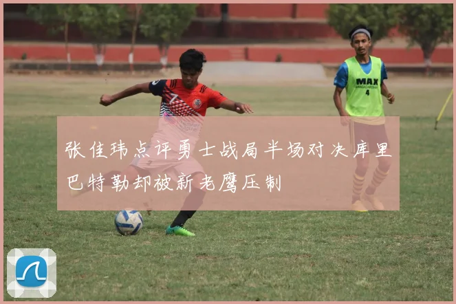 张佳玮点评勇士战局半场对决库里巴特勒却被新老鹰压制