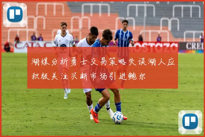 湖媒分析勇士交易策略失误湖人应积极关注买断市场引进鲍尔