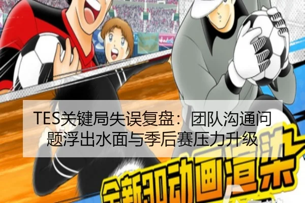 TES关键局失误复盘：团队沟通问题浮出水面与季后赛压力升级 - Yabo